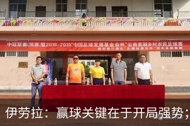 伊劳拉：赢球关键在于开局强势；阿劳霍踢了极其出色的90分钟