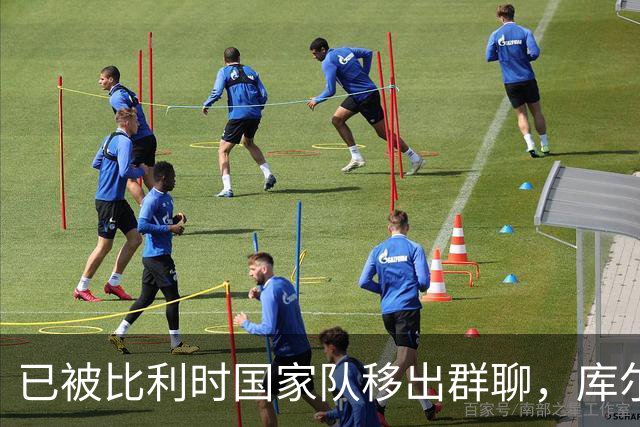 已被比利时国家队移出群聊，库尔图瓦：只发训练等信息的群