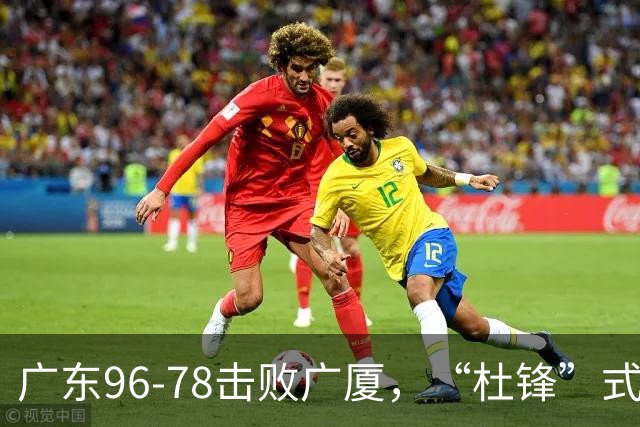 广东96-78击败广厦，“杜锋”式用人做对了，徐杰与胡明轩分工成关键！